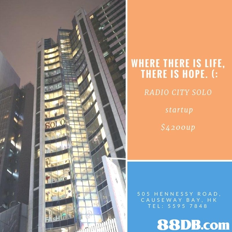 WHERE THERE IS LIFE THERE IS HOPE. ( RADIO CITY SOLO startup $420oup 505 HENNESSY ROAD, CAUSEWAY BAY, H K TEL: 559 5 7848   condominium,building,metropolis,